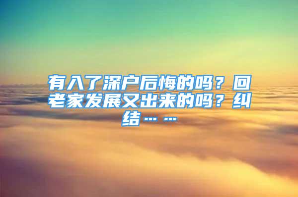 有入了深戶后悔的嗎？回老家發(fā)展又出來的嗎？糾結(jié)……