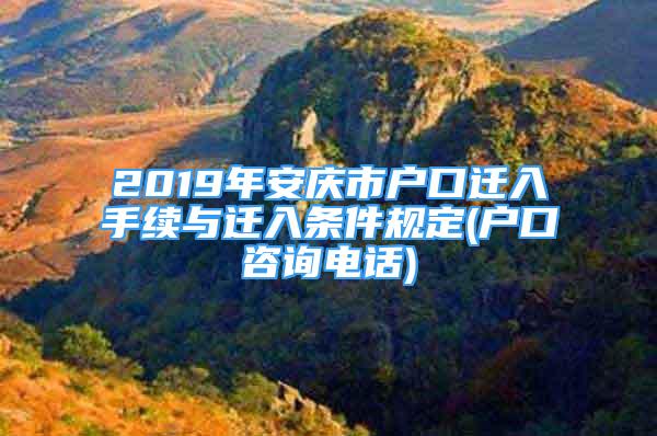 2019年安慶市戶(hù)口遷入手續(xù)與遷入條件規(guī)定(戶(hù)口咨詢(xún)電話)