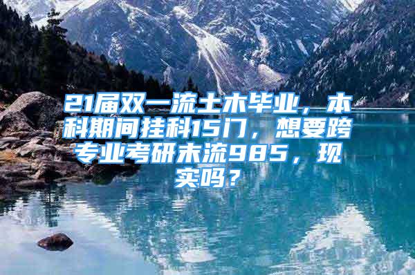 21屆雙一流土木畢業(yè)，本科期間掛科15門，想要跨專業(yè)考研末流985，現(xiàn)實嗎？