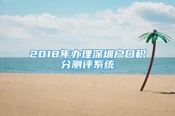 2018年辦理深圳戶口積分測評系統(tǒng)