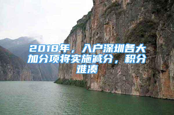 2018年，入戶深圳各大加分項將實施減分，積分難湊