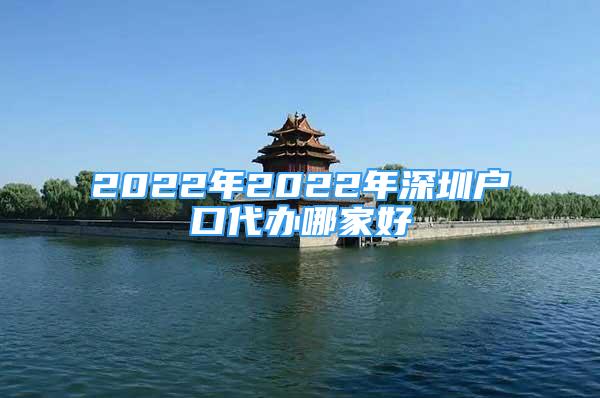 2022年2022年深圳戶口代辦哪家好