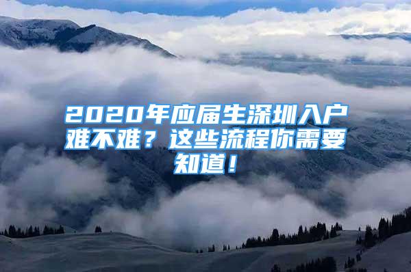 2020年應屆生深圳入戶難不難？這些流程你需要知道！