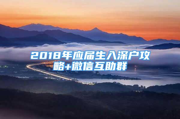 2018年應(yīng)屆生入深戶攻略+微信互助群