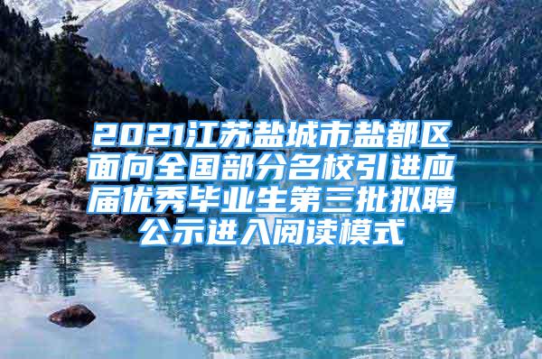 2021江蘇鹽城市鹽都區(qū)面向全國部分名校引進(jìn)應(yīng)屆優(yōu)秀畢業(yè)生第三批擬聘公示進(jìn)入閱讀模式