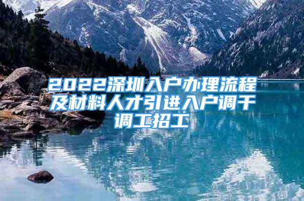 2022深圳入戶辦理流程及材料人才引進(jìn)入戶調(diào)干調(diào)工招工