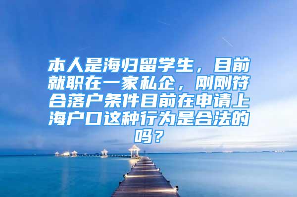 本人是海歸留學生，目前就職在一家私企，剛剛符合落戶條件目前在申請上海戶口這種行為是合法的嗎？