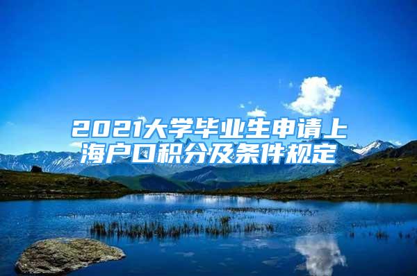 2021大學畢業(yè)生申請上海戶口積分及條件規(guī)定