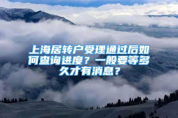 上海居轉(zhuǎn)戶受理通過后如何查詢進度？一般要等多久才有消息？