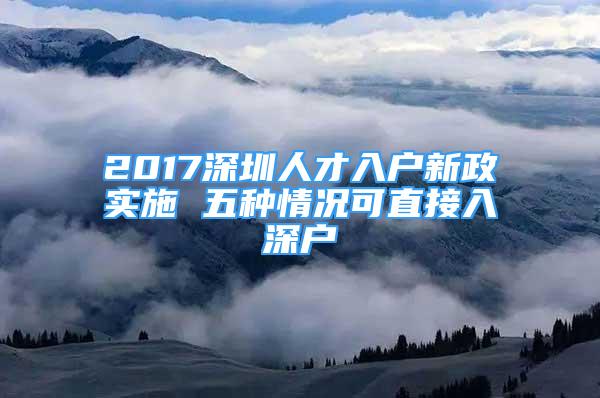 2017深圳人才入戶新政實施 五種情況可直接入深戶