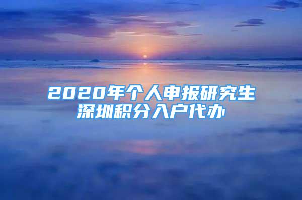 2020年個人申報研究生深圳積分入戶代辦