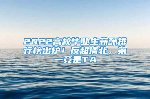 2022高校畢業(yè)生薪酬排行榜出爐！反超清北，第一竟是TA