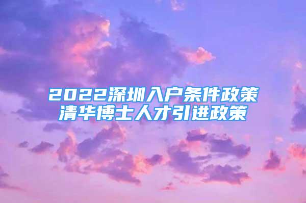 2022深圳入戶條件政策清華博士人才引進(jìn)政策