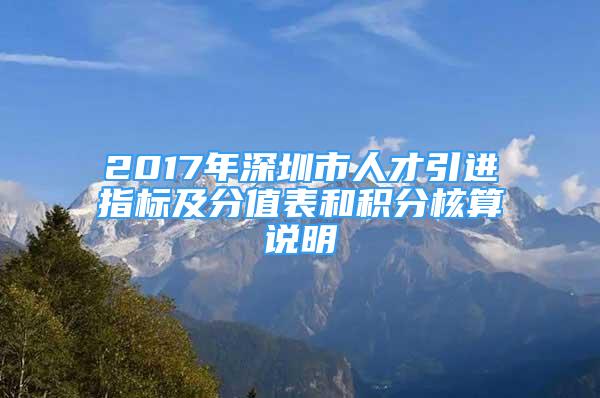 2017年深圳市人才引進指標及分值表和積分核算說明