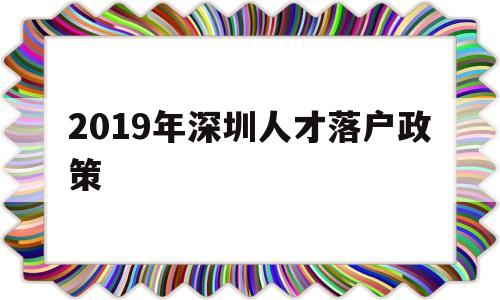 2019年深圳人才落戶政策(深圳人才引進(jìn)落戶政策2020) 深圳核準(zhǔn)入戶