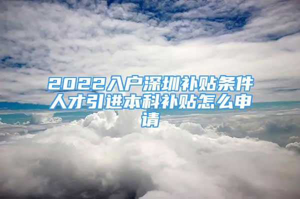 2022入戶深圳補貼條件人才引進本科補貼怎么申請