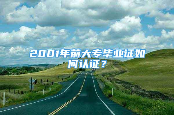 2001年前大專畢業(yè)證如何認(rèn)證？