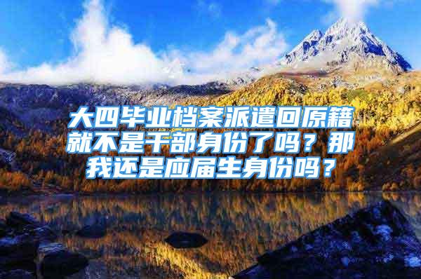 大四畢業(yè)檔案派遣回原籍就不是干部身份了嗎？那我還是應(yīng)屆生身份嗎？