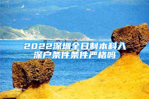 2022深圳全日制本科入深戶條件條件嚴(yán)格嗎