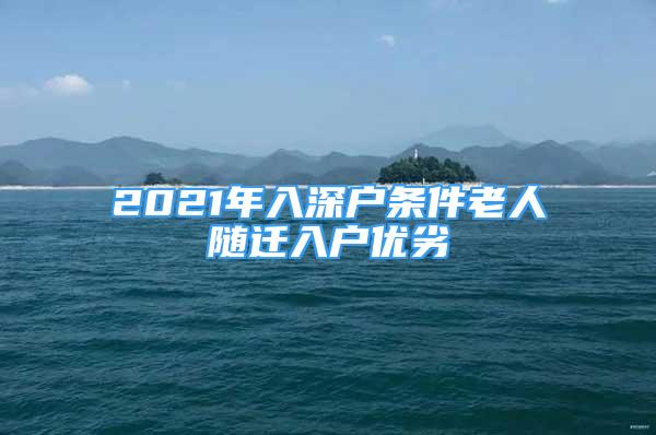 2021年入深戶條件老人隨遷入戶優(yōu)劣