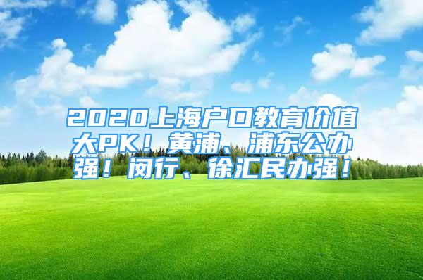 2020上海戶口教育價(jià)值大PK！黃浦、浦東公辦強(qiáng)！閔行、徐匯民辦強(qiáng)！