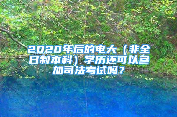 2020年后的電大（非全日制本科）學(xué)歷還可以參加司法考試嗎？