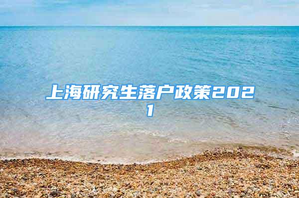 上海研究生落戶政策2021