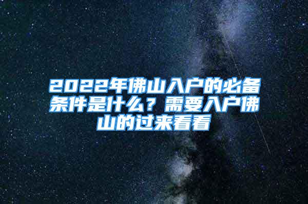 2022年佛山入戶的必備條件是什么？需要入戶佛山的過來看看