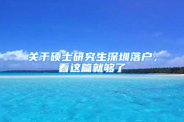 關(guān)于碩士研究生深圳落戶，看這篇就夠了