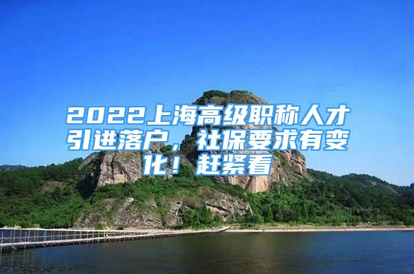 2022上海高級(jí)職稱人才引進(jìn)落戶，社保要求有變化！趕緊看