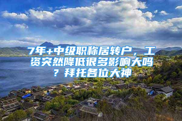 7年+中級職稱居轉(zhuǎn)戶，工資突然降低很多影響大嗎？拜托各位大神