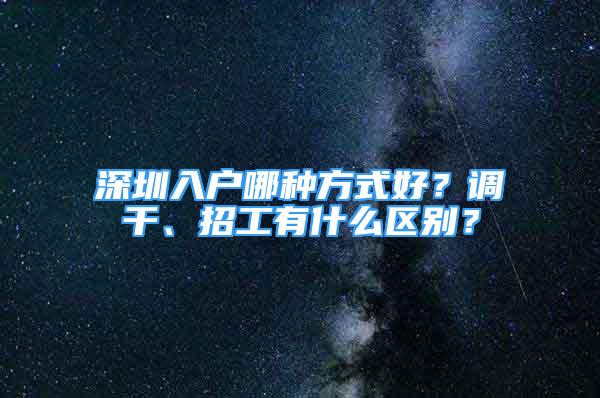 深圳入戶哪種方式好？調(diào)干、招工有什么區(qū)別？