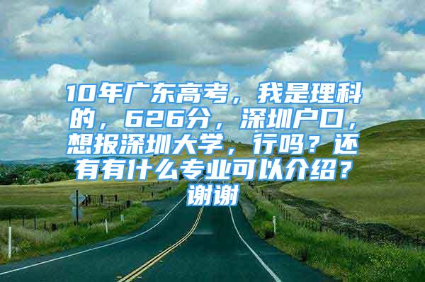 10年廣東高考，我是理科的，626分，深圳戶口，想報深圳大學，行嗎？還有有什么專業(yè)可以介紹？謝謝