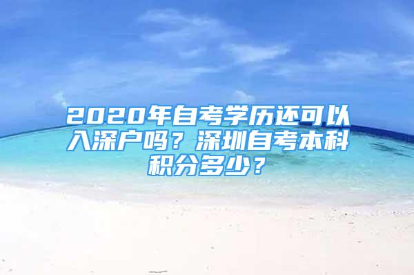 2020年自考學(xué)歷還可以入深戶嗎？深圳自考本科積分多少？