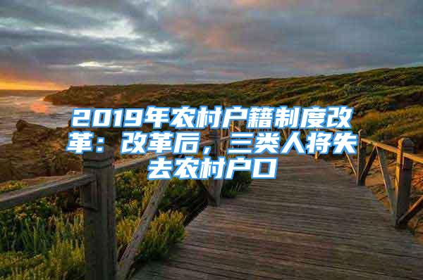 2019年農(nóng)村戶籍制度改革：改革后，三類人將失去農(nóng)村戶口