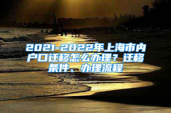 2021-2022年上海市內(nèi)戶口遷移怎么辦理？遷移條件、辦理流程