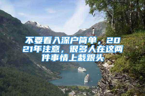 不要看入深戶簡單，2021年注意，很多人在這兩件事情上栽跟頭