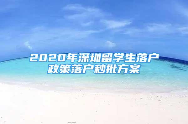 2020年深圳留學(xué)生落戶政策落戶秒批方案