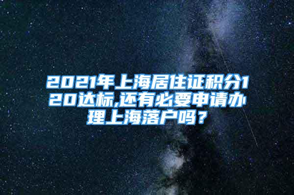 2021年上海居住證積分120達(dá)標(biāo),還有必要申請(qǐng)辦理上海落戶嗎？