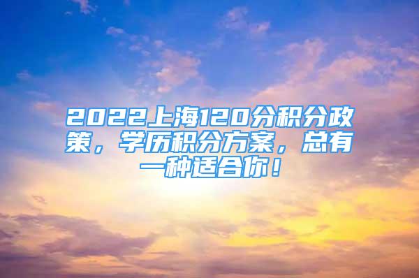 2022上海120分積分政策，學歷積分方案，總有一種適合你！