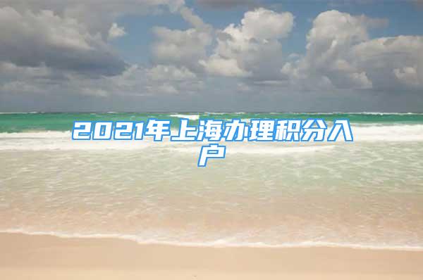 2021年上海辦理積分入戶