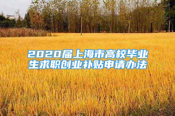 2020屆上海市高校畢業(yè)生求職創(chuàng)業(yè)補貼申請辦法