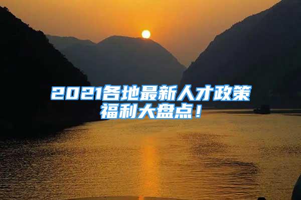 2021各地最新人才政策福利大盤點！