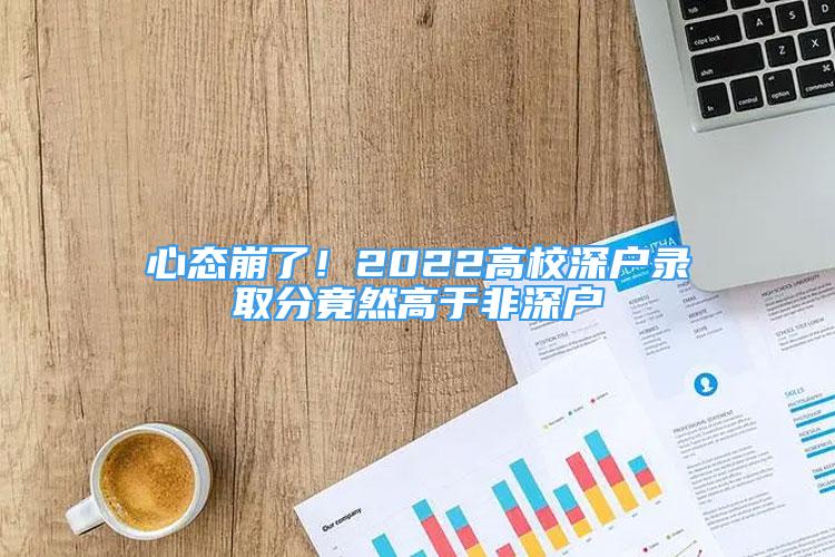 心態(tài)崩了！2022高校深戶錄取分竟然高于非深戶