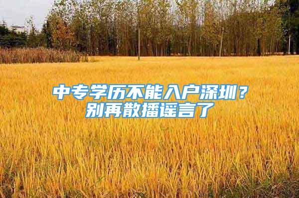 中專學(xué)歷不能入戶深圳？別再散播謠言了