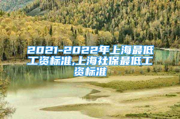 2021-2022年上海最低工資標(biāo)準(zhǔn),上海社保最低工資標(biāo)準(zhǔn)