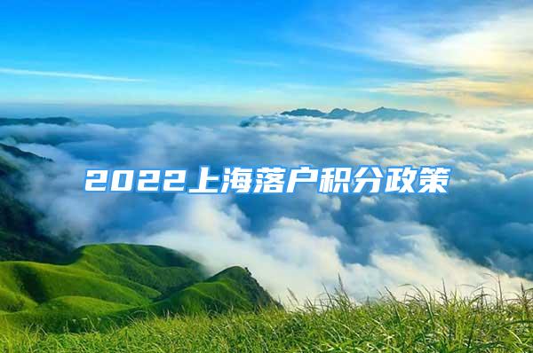 2022上海落戶積分政策