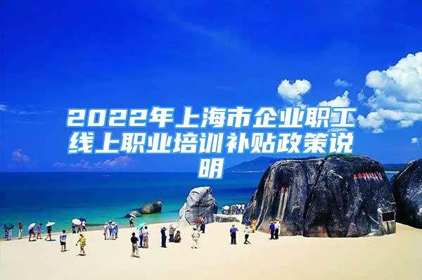 2022年上海市企業(yè)職工線上職業(yè)培訓(xùn)補(bǔ)貼政策說(shuō)明