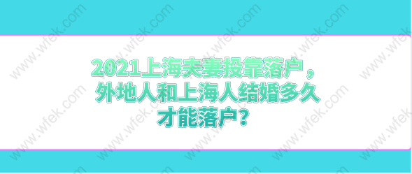 2021上海夫妻投靠落戶，外地人和上海人結(jié)婚多久才能落戶？