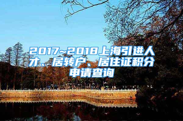 2017~2018上海引進(jìn)人才、居轉(zhuǎn)戶、居住證積分申請查詢